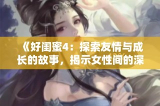 《好閨蜜4：探索友情與成長(zhǎng)的故事，揭示女性間的深厚情誼》