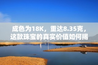 成色為18K，重達8.35克，這款珠寶的真實價值如何揭曉