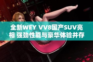 全新WEY VV8國產SUV亮相 強勁性能與豪華體驗并存