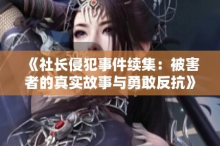 《社長侵犯事件續(xù)集：被害者的真實故事與勇敢反抗》