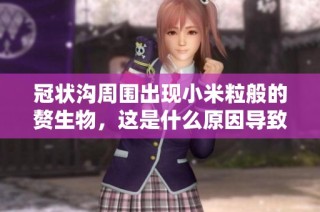 冠狀溝周圍出現(xiàn)小米粒般的贅生物，這是什么原因?qū)е碌? class=