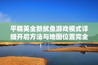 平精英全新魷魚游戲模式詳細(xì)開啟方法與地圖位置完全解析