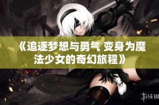 《追逐夢想與勇氣 變身為魔法少女的奇幻旅程》