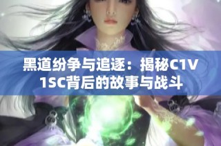 黑道紛爭(zhēng)與追逐：揭秘C1V1SC背后的故事與戰(zhàn)斗