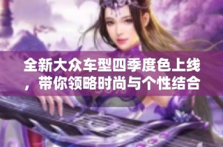 全新大眾車型四季度色上線，帶你領(lǐng)略時尚與個性結(jié)合的魅力！