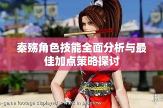 秦殤角色技能全面分析與最佳加點(diǎn)策略探討