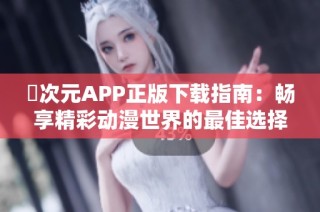 囧次元APP正版下載指南：暢享精彩動(dòng)漫世界的最佳選擇