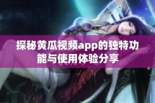 探秘黃瓜視頻app的獨(dú)特功能與使用體驗(yàn)分享