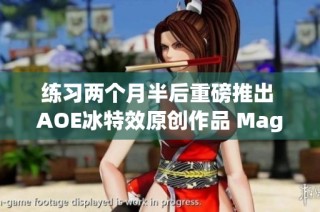 練習(xí)兩個月半后重磅推出 AOE冰特效原創(chuàng)作品 Magesbox 震撼登場