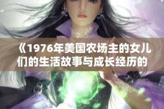 《1976年美國農(nóng)場主的女兒們的生活故事與成長經(jīng)歷的回顧與反思》