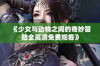 《少女與動物之間的奇妙冒險全高清免費觀看》