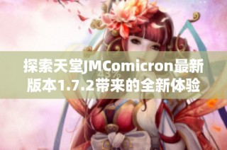 探索天堂JMComicron最新版本1.7.2帶來(lái)的全新體驗(yàn)與功能