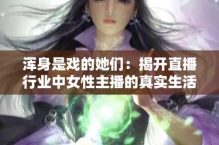 渾身是戲的她們：揭開直播行業(yè)中女性主播的真實生活與挑戰(zhàn)