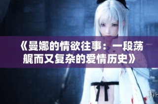 《曼娜的情欲往事：一段蕩艉而又復(fù)雜的愛情歷史》