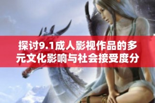 探討9.1成人影視作品的多元文化影響與社會(huì)接受度分析