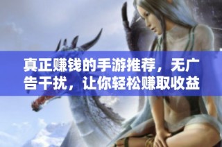 真正賺錢的手游推薦，無(wú)廣告干擾，讓你輕松賺取收益的920手游網(wǎng)精選游戲