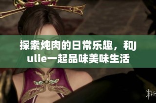 探索燉肉的日常樂趣，和Julie一起品味美味生活