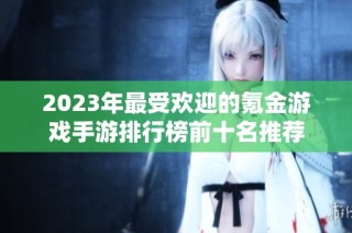 2023年最受歡迎的氪金游戲手游排行榜前十名推薦