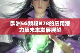 歐洲5G頻段N78的應(yīng)用潛力及未來發(fā)展展望