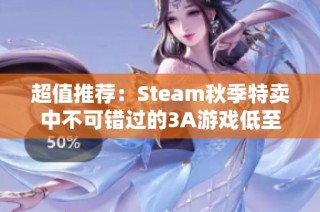 超值推薦：Steam秋季特賣中不可錯過的3A游戲低至早餐費用的驚人折扣