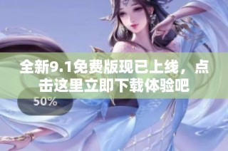 全新9.1免費(fèi)版現(xiàn)已上線，點(diǎn)擊這里立即下載體驗(yàn)吧