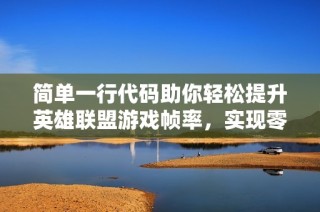 簡單一行代碼助你輕松提升英雄聯(lián)盟游戲幀率，實(shí)現(xiàn)零成本優(yōu)化的絕佳技巧分享