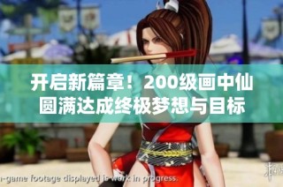 開啟新篇章！200級畫中仙圓滿達成終極夢想與目標