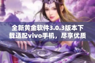 全新黃金軟件3.0.3版本下載適配vivo手機(jī)，盡享優(yōu)質(zhì)服務(wù)體驗(yàn)