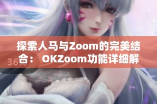 探索人馬與Zoom的完美結(jié)合： OKZoom功能詳細(xì)解析