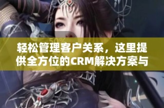 輕松管理客戶關(guān)系，這里提供全方位的CRM解決方案與服務(wù)