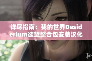 詳盡指南：我的世界Desiderium欲望整合包安裝漢化與游玩全步驟分享