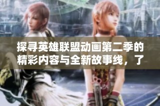 探尋英雄聯(lián)盟動畫第二季的精彩內(nèi)容與全新故事線，了解角色與冒險!
