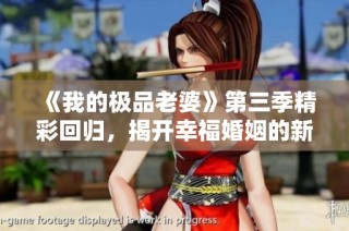 《我的極品老婆》第三季精彩回歸，揭開幸?；橐龅男缕? class=