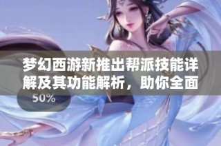 夢幻西游新推出幫派技能詳解及其功能解析，助你全面了解新玩法