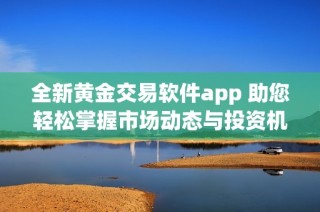 全新黃金交易軟件app 助您輕松掌握市場動態(tài)與投資機(jī)會