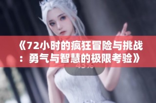 《72小時的瘋狂冒險與挑戰(zhàn)：勇氣與智慧的極限考驗》
