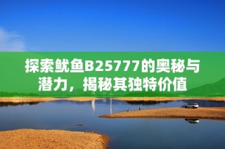 探索魷魚B25777的奧秘與潛力，揭秘其獨特價值