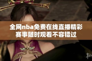全網(wǎng)nba免費(fèi)在線直播精彩賽事隨時(shí)觀看不容錯(cuò)過