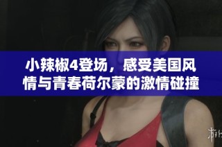 小辣椒4登場，感受美國風情與青春荷爾蒙的激情碰撞