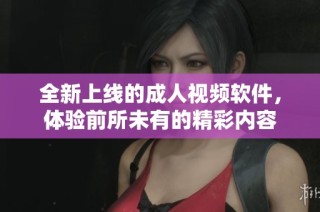 全新上線的成人視頻軟件，體驗(yàn)前所未有的精彩內(nèi)容