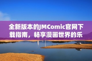 全新版本的JMComic官網(wǎng)下載指南，暢享漫畫世界的樂趣