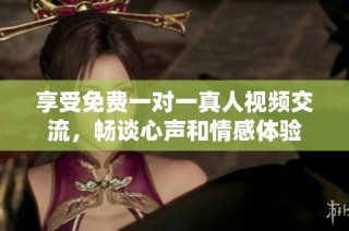 享受免費(fèi)一對(duì)一真人視頻交流，暢談心聲和情感體驗(yàn)