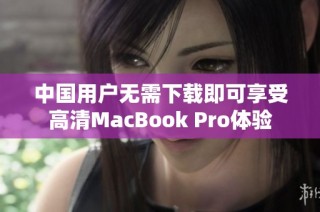 中國(guó)用戶(hù)無(wú)需下載即可享受高清MacBook Pro體驗(yàn)