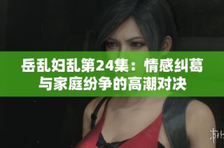 岳亂婦亂第24集：情感糾葛與家庭紛爭的高潮對決