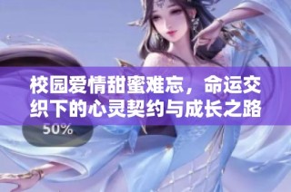 校園愛(ài)情甜蜜難忘，命運(yùn)交織下的心靈契約與成長(zhǎng)之路