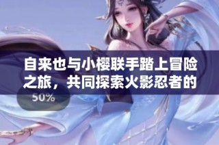 自來(lái)也與小櫻聯(lián)手踏上冒險(xiǎn)之旅，共同探索火影忍者的奇妙蘿卜拔除之路