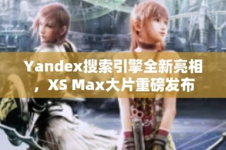 Yandex搜索引擎全新亮相，XS Max大片重磅發(fā)布