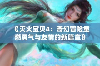 《滅火寶貝4：奇幻冒險重燃勇氣與友情的新篇章》