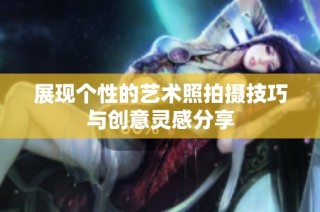展現(xiàn)個性的藝術(shù)照拍攝技巧與創(chuàng)意靈感分享