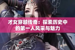 才女穿越傳奇：探索歷史中的第一人風(fēng)采與魅力